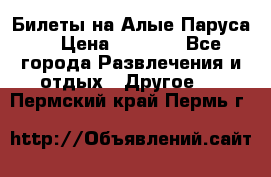 Билеты на Алые Паруса  › Цена ­ 1 400 - Все города Развлечения и отдых » Другое   . Пермский край,Пермь г.